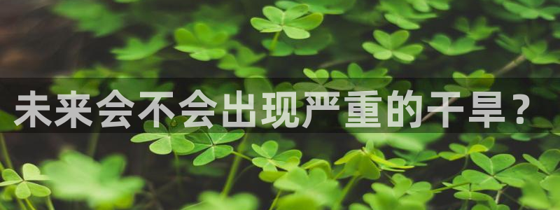今年会2登录地址：未来会不会出现严重的干旱？