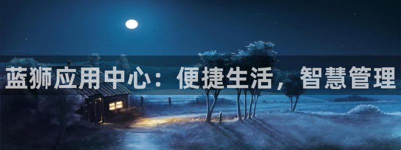 今年会体育官网：蓝狮应用中心：便捷生活，智慧管理