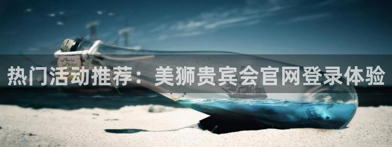 今年会集团：热门活动推荐：美狮贵宾会官网登录体验