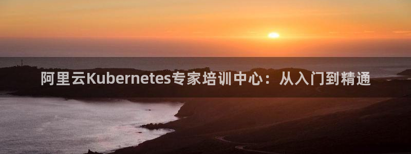 今年会游戏有哪些好玩的：阿里云Kubernetes专家培训中心：从入门到精通