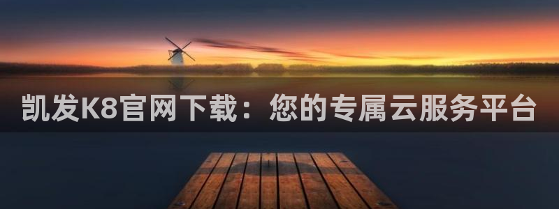 今年会体育注册代理：凯发K8官网下载：您的专属云服务平台