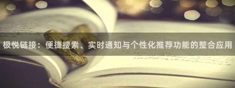 今年会怎么下载：极悦链接：便捷搜索、实时通知与个性化推荐功能的整合应用
