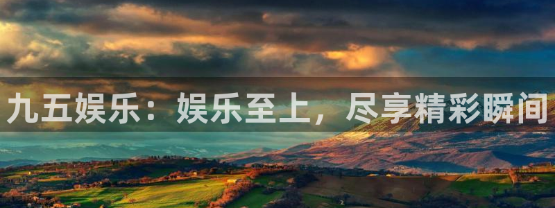 今年会2平台登录：九五娱乐：娱乐至上，尽享精彩瞬间