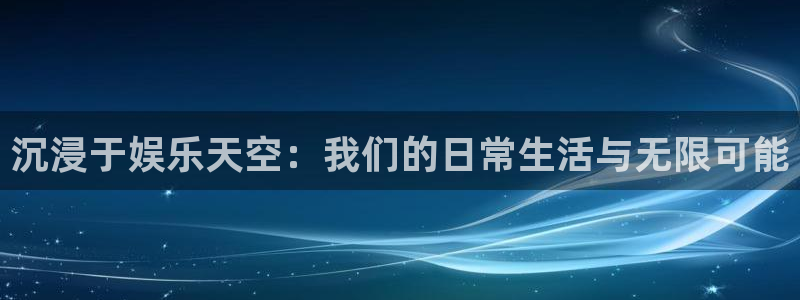 今年会quan28.cc：沉浸于娱乐天空：我们的日常生活与无限可能