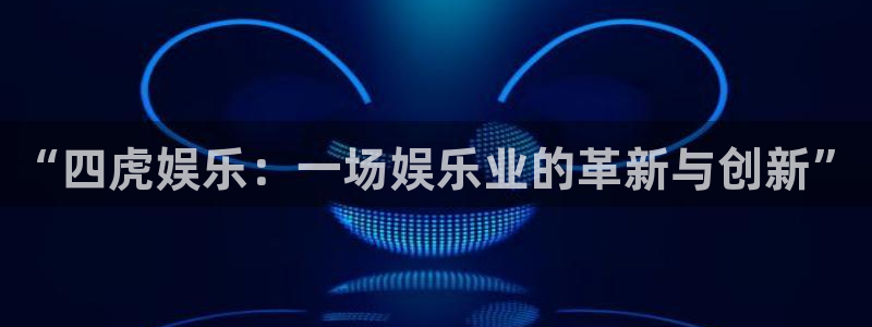 今年会体育f开户：“四虎娱乐：一场娱乐业的革新与创新”