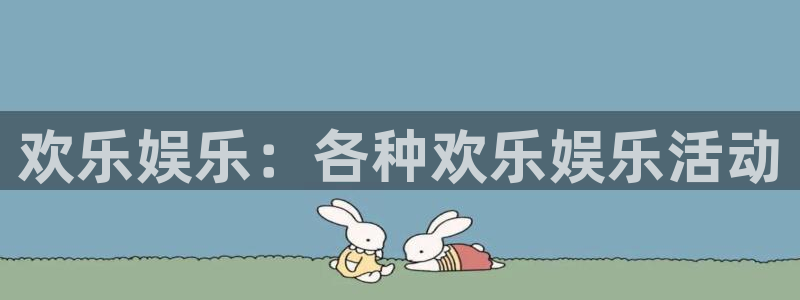 今年会平台注册：欢乐娱乐：各种欢乐娱乐活动