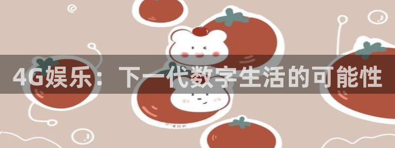 今年会4注册：4G娱乐：下一代数字生活的可能性