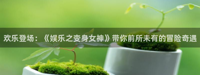 今年会2平台：欢乐登场：《娱乐之变身女神》带你前所未有的冒险奇遇