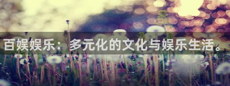 今年会体育娱乐注册链接：百娱娱乐：多元化的文化与娱乐生活。