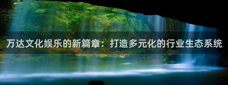 今年会体育平台总代理：万达文化娱乐的新篇章：打造多元化的行业生态系统