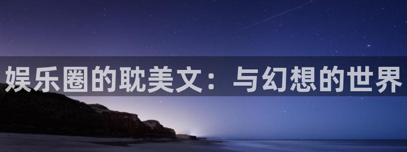 今年会4登录：娱乐圈的耽美文：与幻想的世界