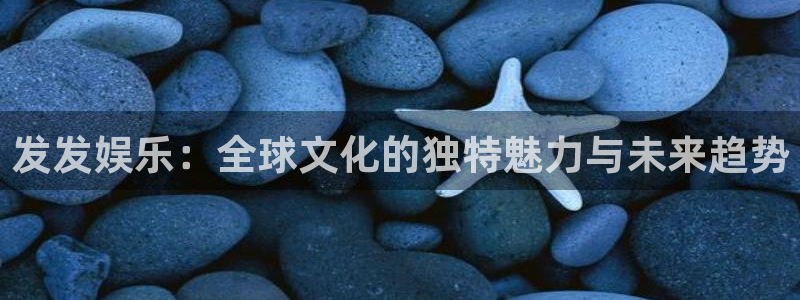 今年会2登录入口：发发娱乐：全球文化的独特魅力与未来趋势